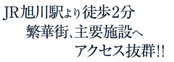 JR旭川駅より徒歩2分繁華街、主要施設へアクセス抜群!!