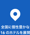 全国に個性豊かな16のホテルを展開