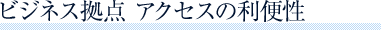 ビジネス拠点 アクセスの利便性
