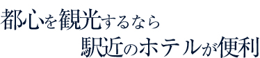 都心を観光するなら駅近のホテルが便利